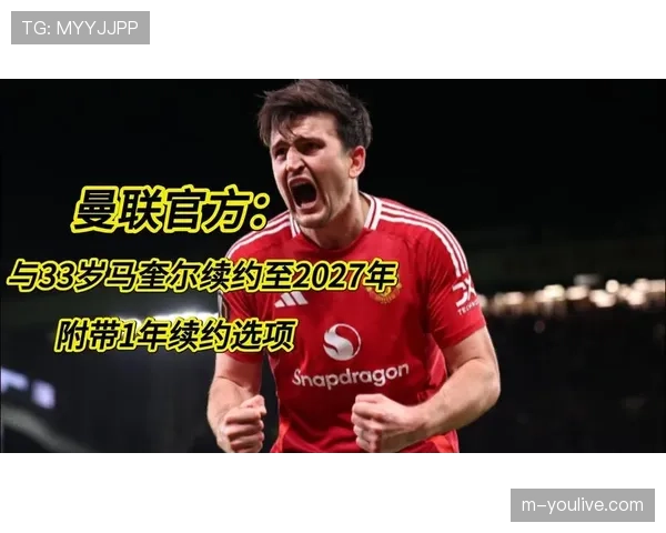 曼联与马奎尔续约至2027年，33岁中卫留守老特拉福德